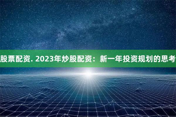 股票配资. 2023年炒股配资：新一年投资规划的思考