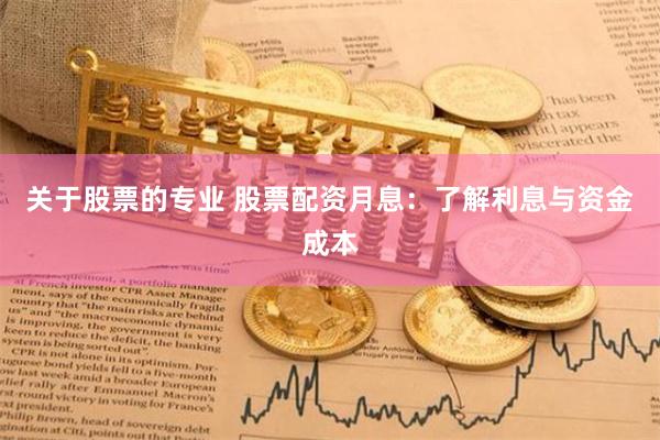 关于股票的专业 股票配资月息：了解利息与资金成本